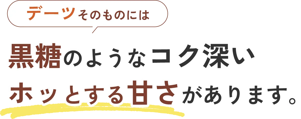 デーツそのものには黒糖のようなコク深いホッとする甘さがあります。