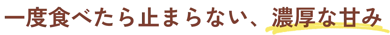 一度食べたら止まらない、濃厚な甘み